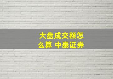 大盘成交额怎么算 中泰证券